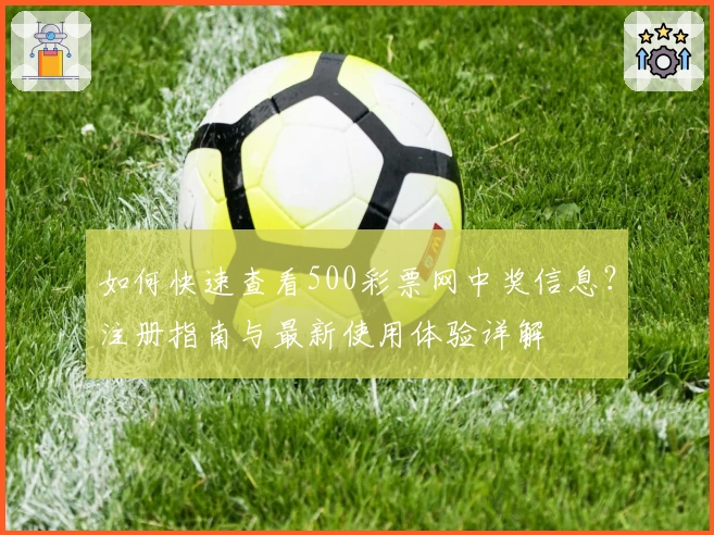 如何快速查看500彩票网中奖信息？注册指南与最新使用体验详解