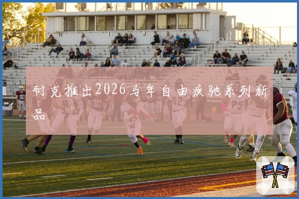 耐克推出2026马年自由疾驰系列新品