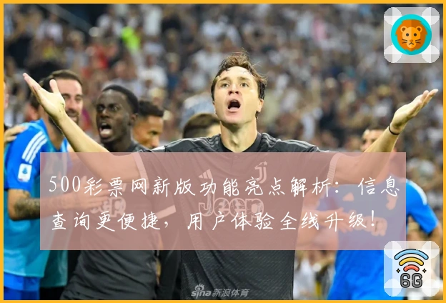 500彩票网新版功能亮点解析：信息查询更便捷，用户体验全线升级！