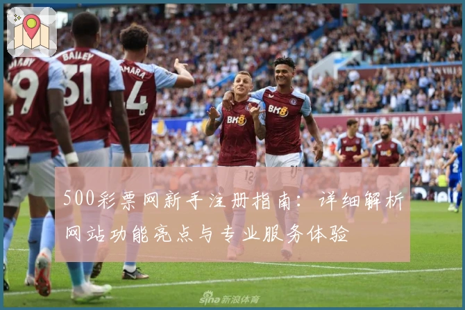 500彩票网新手注册指南:详细解析网站功能亮点与专业服务体验