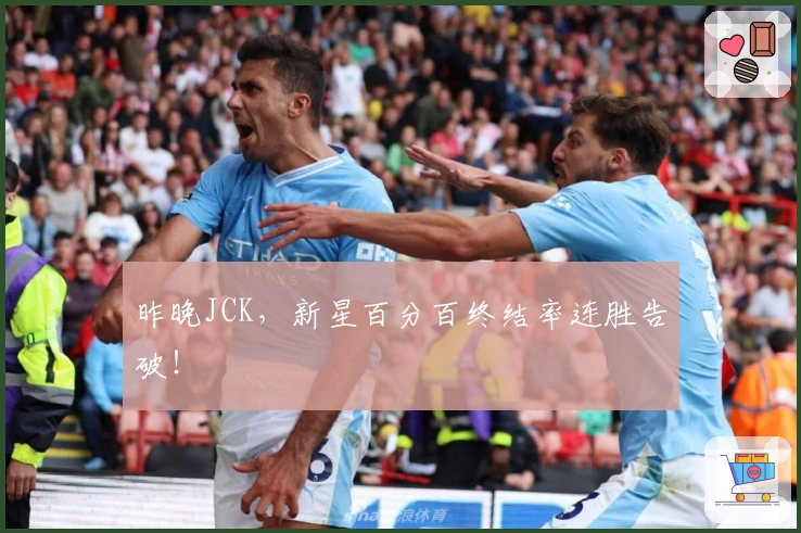 昨晚JCK，新星百分百终结率连胜告破！