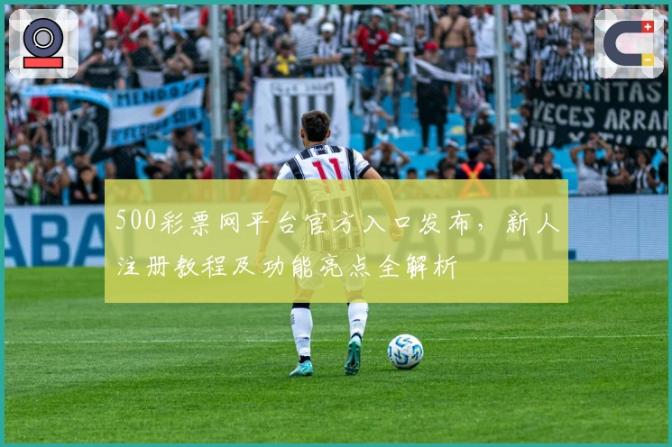 500彩票网平台官方入口发布,新人注册教程及功能亮点全解析