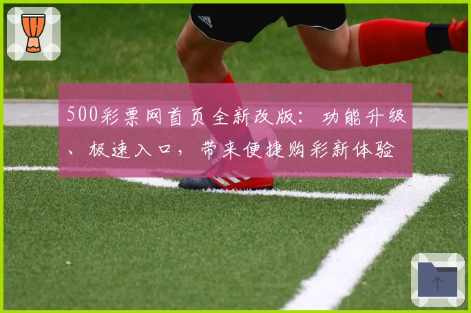 500彩票网首页全新改版:功能升级、极速入口,带来便捷购彩新体验
