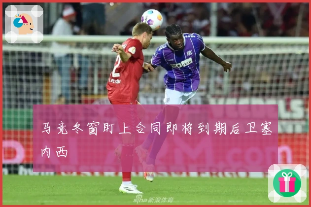 马竞冬窗盯上合同即将到期后卫塞内西