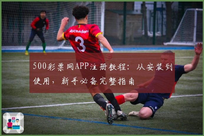 500彩票网APP注册教程：从安装到使用，新手必备完整指南