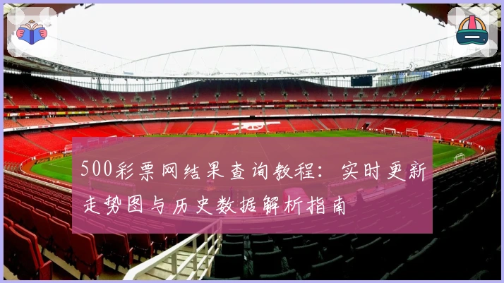 500彩票网结果查询教程：实时更新走势图与历史数据解析指南