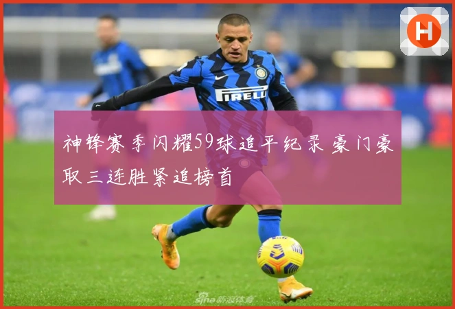 神锋赛季闪耀59球追平纪录 豪门豪取三连胜紧追榜首