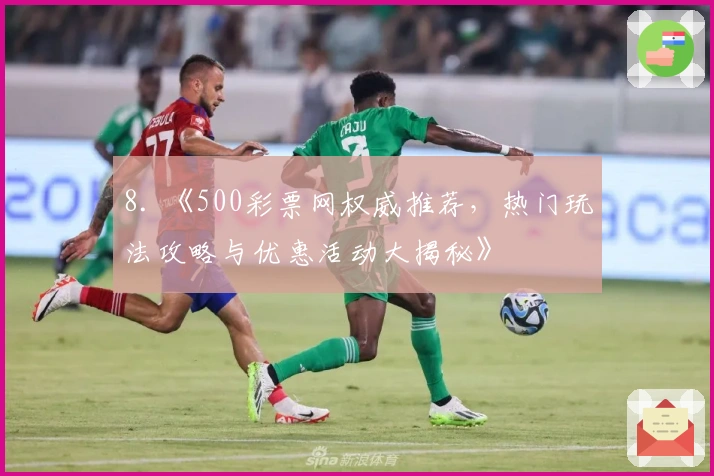 8. 《500彩票网权威推荐，热门玩法攻略与优惠活动大揭秘》