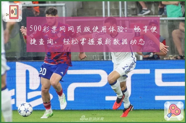 500彩票网网页版使用体验:畅享便捷查询,轻松掌握最新数据动态