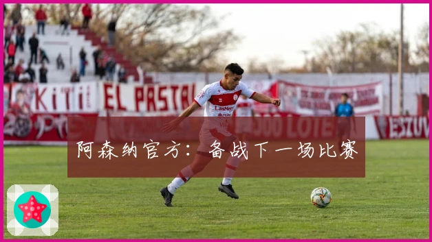 阿森纳官方：备战下一场比赛