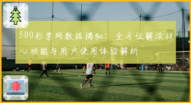 500彩票网数据揭秘：全方位解读核心功能与用户使用体验解析