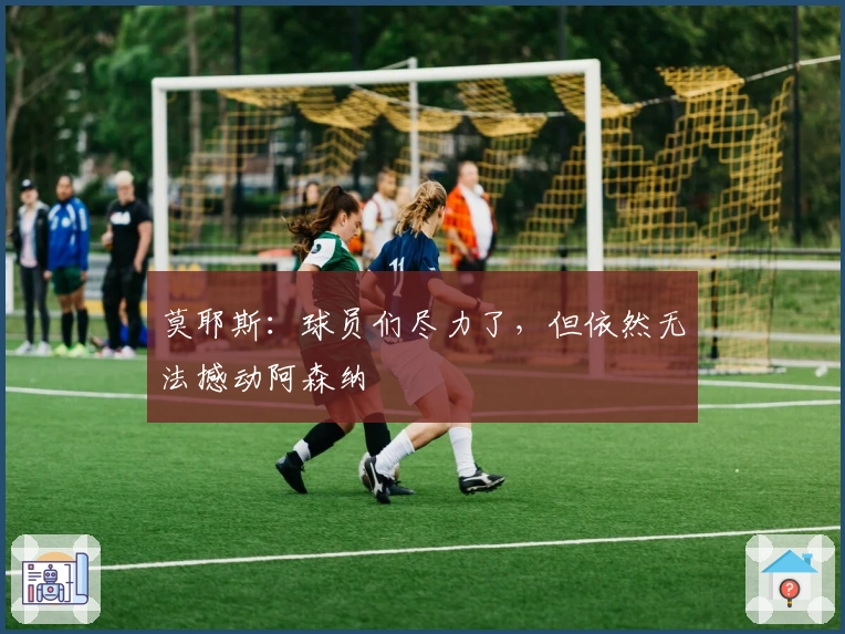 莫耶斯：球员们尽力了，但依然无法撼动阿森纳